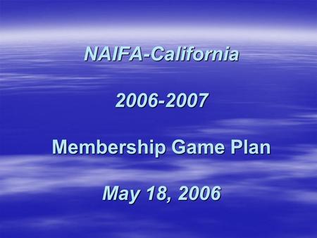 NAIFA-California 2006-2007 Membership Game Plan May 18, 2006.