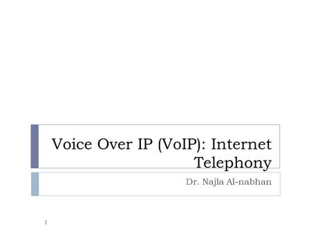 Voice Over IP (VoIP): Internet Telephony Dr. Najla Al-nabhan 1.