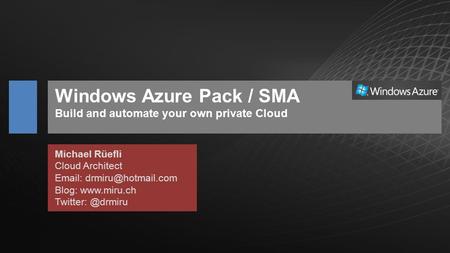 Windows Azure Pack / SMA Build and automate your own private Cloud Michael Rüefli Cloud Architect   Blog:  Twitter: