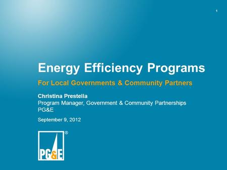 1 Energy Efficiency Programs For Local Governments & Community Partners Christina Prestella Program Manager, Government & Community Partnerships PG&E September.