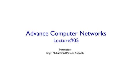 Advance Computer Networks Lecture#05 Instructor: Engr. Muhammad Mateen Yaqoob.