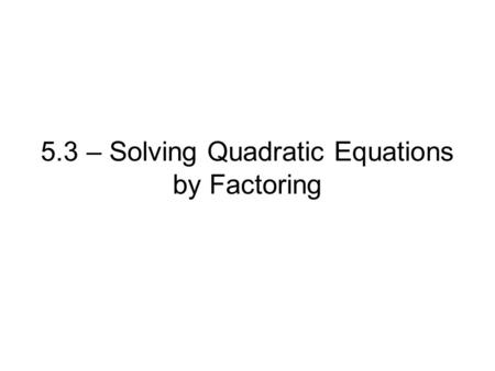 5.3 – Solving Quadratic Equations by Factoring. Ex. 1 Solve y = x 2 + 5x + 6 by factoring.