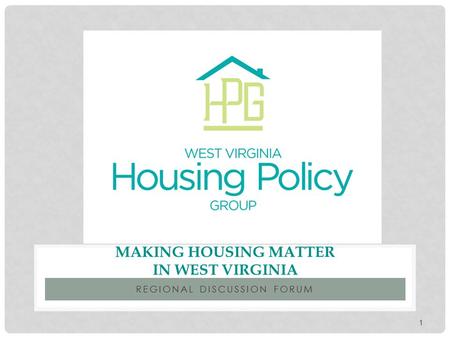 REGIONAL DISCUSSION FORUM MAKING HOUSING MATTER IN WEST VIRGINIA 1.