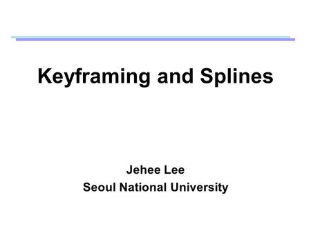 Keyframing and Splines Jehee Lee Seoul National University.