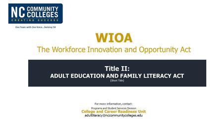 One Team with One Voice…Serving 58 Title II: ADULT EDUCATION AND FAMILY LITERACY ACT (Short Title) For more information, contact: Programs and Student.