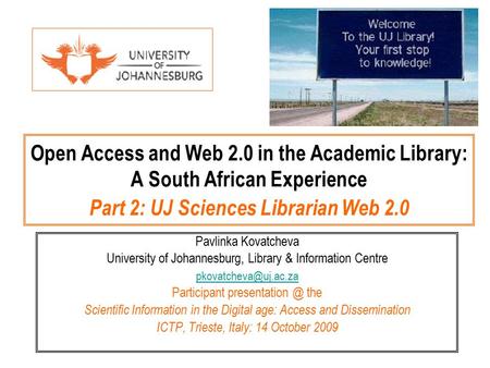 Open Access and Web 2.0 in the Academic Library: A South African Experience Part 2: UJ Sciences Librarian Web 2.0 Pavlinka Kovatcheva University of Johannesburg,