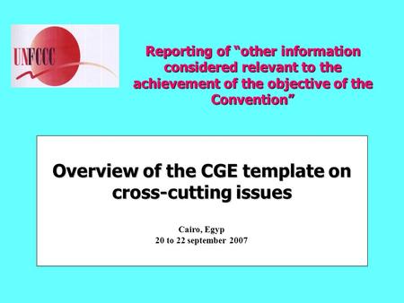 Reporting of “other information considered relevant to the achievement of the objective of the Convention” Overview of the CGE template on cross-cutting.