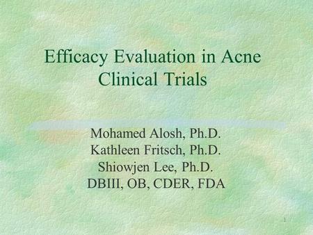 1 Mohamed Alosh, Ph.D. Kathleen Fritsch, Ph.D. Shiowjen Lee, Ph.D. DBIII, OB, CDER, FDA Efficacy Evaluation in Acne Clinical Trials.