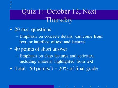 Quiz 1: October 12, Next Thursday 20 m.c. questions –Emphasis on concrete details, can come from text, or interface of text and lectures 40 points of short.