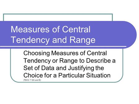 Measures of Central Tendency and Range Choosing Measures of Central Tendency or Range to Describe a Set of Data and Justifying the Choice for a Particular.