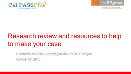 Research review and resources to help to make your case Northern California Convening of MMAP Pilot Colleges October 28, 2015.