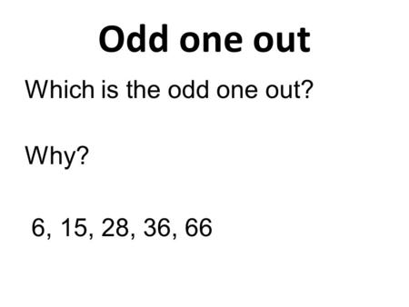 Odd one out Which is the odd one out? Why? 6, 15, 28, 36, 66.