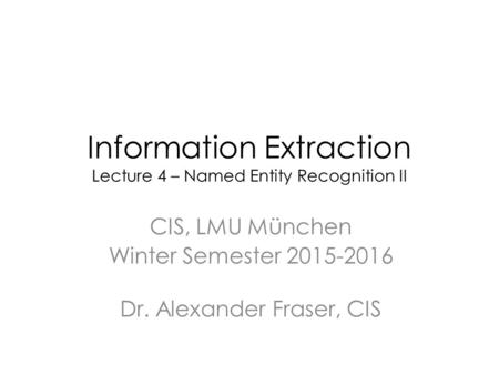 Information Extraction Lecture 4 – Named Entity Recognition II CIS, LMU München Winter Semester 2015-2016 Dr. Alexander Fraser, CIS.