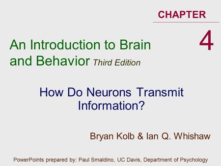 An Introduction to Brain and Behavior Third Edition CHAPTER How Do Neurons Transmit Information? 4 PowerPoints prepared by: Paul Smaldino, UC Davis, Department.