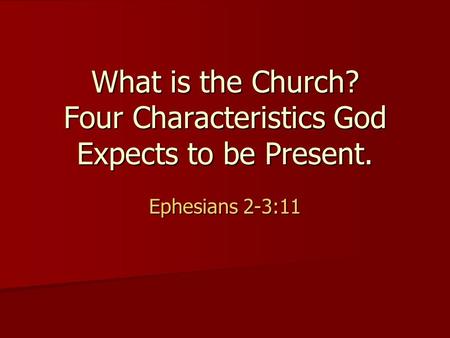 What is the Church? Four Characteristics God Expects to be Present. Ephesians 2-3:11.