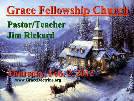 Grace Fellowship Church Pastor/Teacher Jim Rickard www.GraceDoctrine.org Thursday, Feb. 2, 2012.