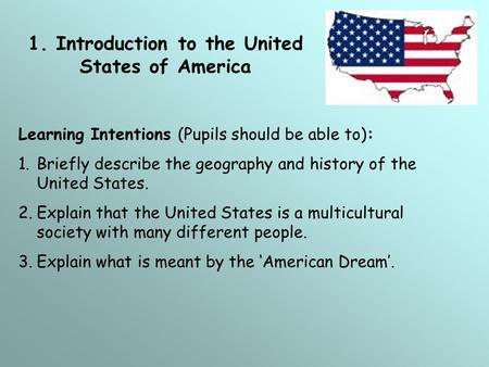 1. Introduction to the United States of America Learning Intentions (Pupils should be able to): 1.Briefly describe the geography and history of the United.