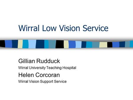 Wirral Low Vision Service Gillian Rudduck Wirral University Teaching Hospital Helen Corcoran Wirral Vision Support Service.