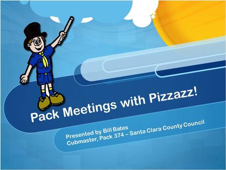 Pack Meetings with Pizzazz! Presented by Bill Bates Cubmaster, Pack 374 – Santa Clara County Council.