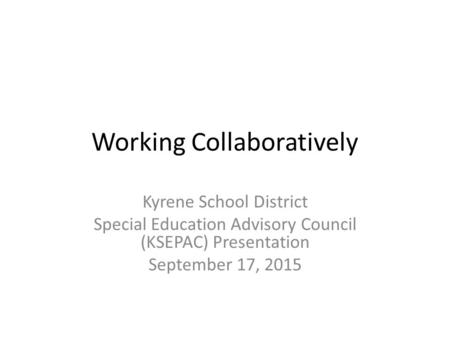 Working Collaboratively Kyrene School District Special Education Advisory Council (KSEPAC) Presentation September 17, 2015.