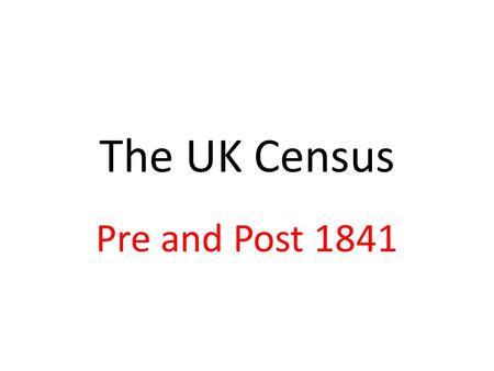 The UK Census Pre and Post 1841. 1801 Information was collected on a parish basis and there were no details on households. Forms for recording the information.