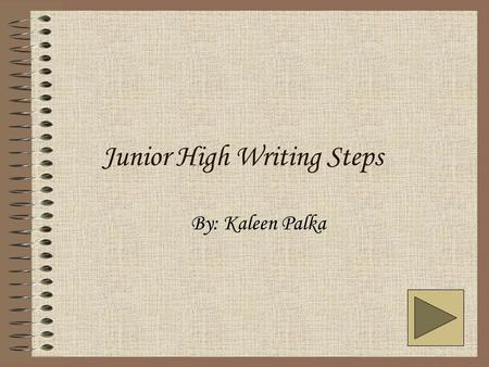 Junior High Writing Steps By: Kaleen Palka. Introduction Welcome to Junior High Writing Steps! In this tutorial presentation, I will tell you about the.