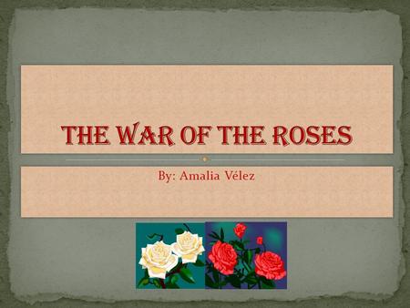 By: Amalia Vélez. In our history, there has been several civil wars. One of these wars was fought in England in 1455. This war was called The War of the.