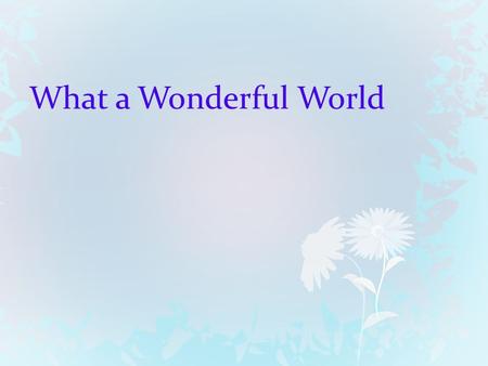 What a Wonderful World. I see trees of green, red roses too I SEE TREE ++ GREEN, RED ROSE SAME (ALSO) I see them bloom for me and you I SEE (SHOW BLOOMING)