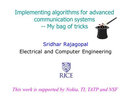 Implementing algorithms for advanced communication systems -- My bag of tricks Sridhar Rajagopal Electrical and Computer Engineering This work is supported.