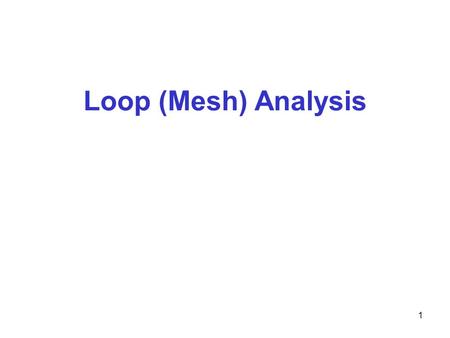 1 Loop (Mesh) Analysis. 2 Loop Analysis Nodal analysis was developed by applying KCL at each non-reference node. Loop analysis is developed by applying.