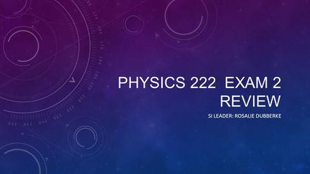 PHYSICS 222 EXAM 2 REVIEW SI LEADER: ROSALIE DUBBERKE.