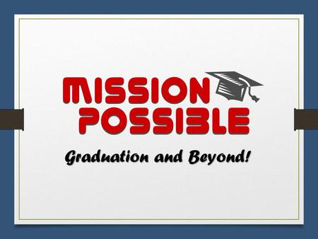 Mission Possible Graduation and Beyond!. Class of 2017 Information for Creating a Successful Finish to High School & Career Experience.