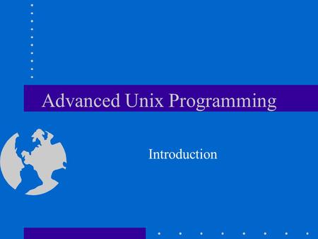 Advanced Unix Programming Introduction. Course Info Course Book: Advanced Programming in the UNIX Environment, 2 nd Edition by W. Richard Stevens and.