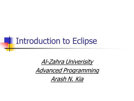 Introduction to Eclipse Al-Zahra Univerisity Advanced Programming Arash N. Kia.