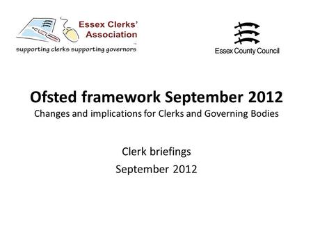 Ofsted framework September 2012 Changes and implications for Clerks and Governing Bodies Clerk briefings September 2012.