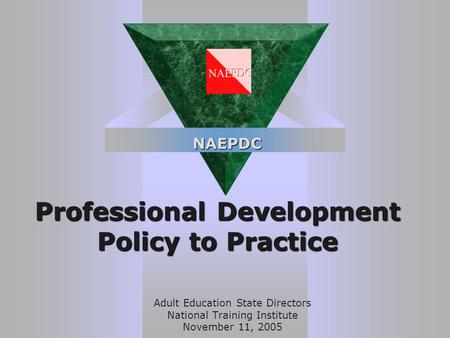 Professional Development Policy to Practice Adult Education State Directors National Training Institute November 11, 2005 NAEPDC.