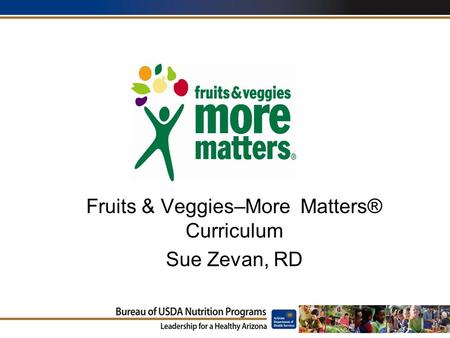 Fruits & Veggies–More Matters® Curriculum Sue Zevan, RD.