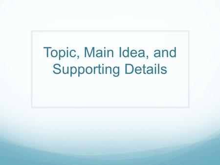 Topic, Main Idea, and Supporting Details. Topic and Main Idea Every story or paragraph has an umbrella topic. Every story or paragraph has a main idea.