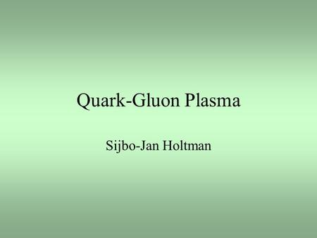 Quark-Gluon Plasma Sijbo-Jan Holtman.