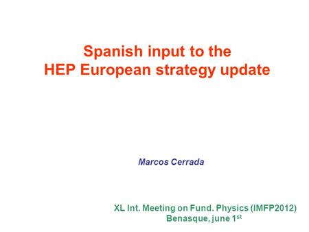 Spanish input to the HEP European strategy update Marcos Cerrada XL Int. Meeting on Fund. Physics (IMFP2012) Benasque, june 1 st.