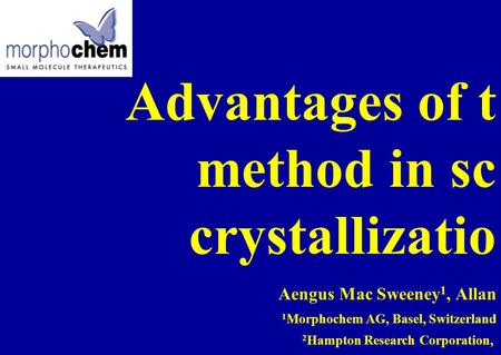 Advantages of t method in sc crystallizatio Aengus Mac Sweeney 1, Allan 1 Morphochem AG, Basel, Switzerland 2 Hampton Research Corporation,