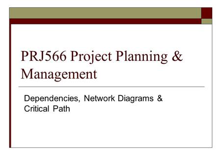 PRJ566 Project Planning & Management Dependencies, Network Diagrams & Critical Path.