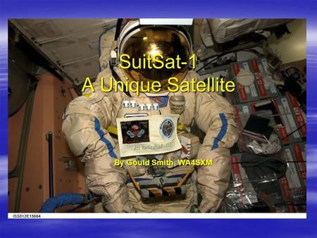 SuitSat-1 A Unique Satellite By Gould SmithWA4SXM By Gould Smith, WA4SXM.