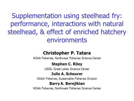 Supplementation using steelhead fry: performance, interactions with natural steelhead, & effect of enriched hatchery environments Christopher P. Tatara.