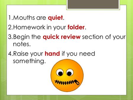 1.Mouths are quiet. 2.Homework in your folder. 3.Begin the quick review section of your notes. 4.Raise your hand if you need something.