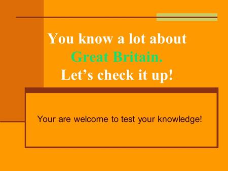 You know a lot about Great Britain. Let’s check it up! Your are welcome to test your knowledge!