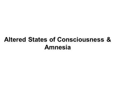 Altered States of Consciousness & Amnesia. I. Altered States of Consciousness: Causes and Consequences A. Circadian rhythms: cycles of activity and inactivity.