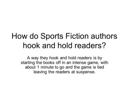 How do Sports Fiction authors hook and hold readers? A way they hook and hold readers is by starting the books off in an intense game, with about 1 minute.