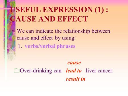 USEFUL EXPRESSION (1) : CAUSE AND EFFECT We can indicate the relationship between cause and effect by using: 1. verbs/verbal phrases cause  Over-drinking.