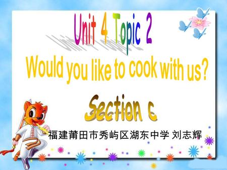 福建莆田市秀屿区湖东中学 刘志辉 ① —Would you like to sing some songs with me? —I’m sorry I can’t. I have to cook. ② —Would you like to cook with us? —Yes, I’d love.